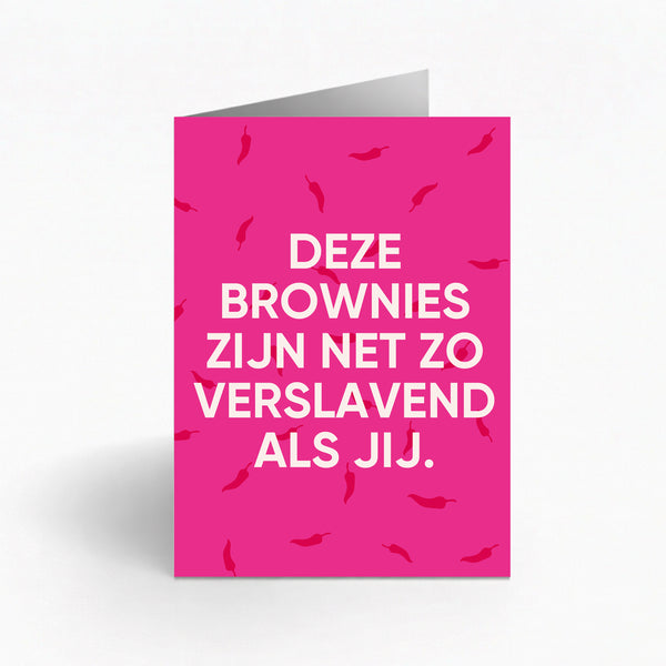 DEZE BROWNIES ZIJN NET ZO VERSLAVEND ALS JIJ.