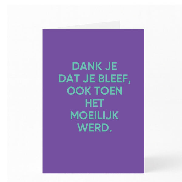 DANK JE DAT JE BLEEF,  OOK TOEN HET  MOEILIJK WERD.