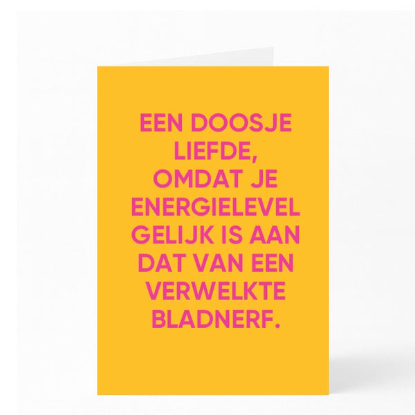 EEN DOOSJE LIEFDE, OMDAT JE ENERGIELEVEL GELIJK IS AAN DAT VAN EEN VERWELKTE BLADNERF.