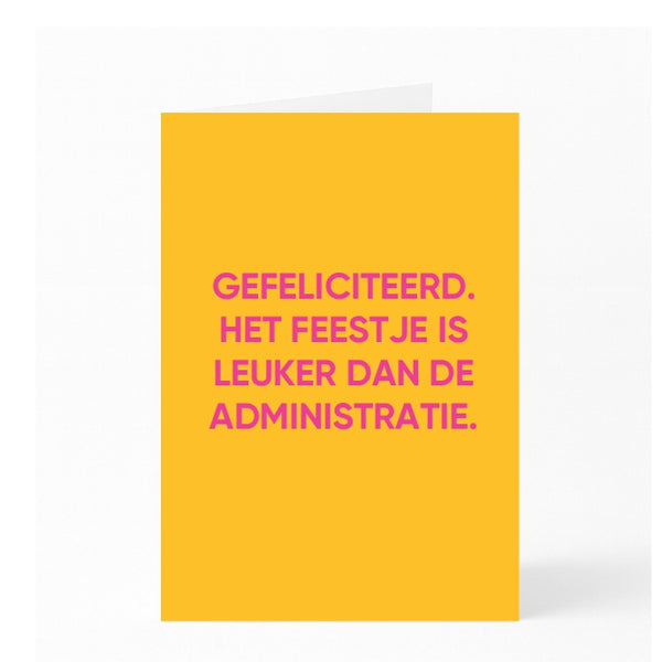 GEFELICITEERD. HET FEESTJE IS LEUKER DAN DE ADMINISTRATIE.