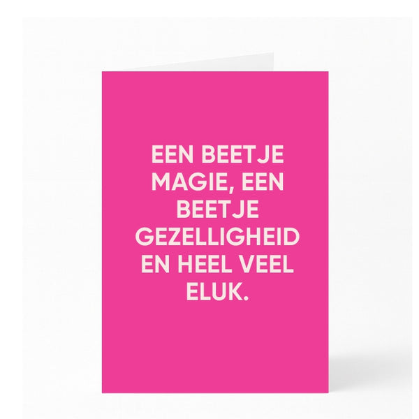 EEN BEETJE MAGIE, EEN BEETJE GEZELLIGHEID EN HEEL VEEL GELUK. 