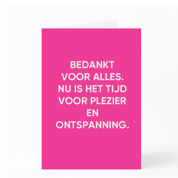 BEDANKT VOOR ALLES. NU IS HET TIJD VOOR PLEZIER EN ONTSPANNING. 