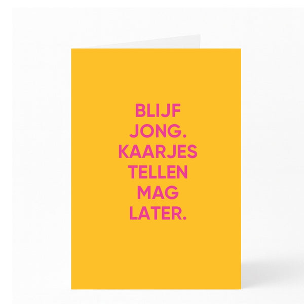 BLIJF JONG.  KAARJES TELLEN MAG LATER.