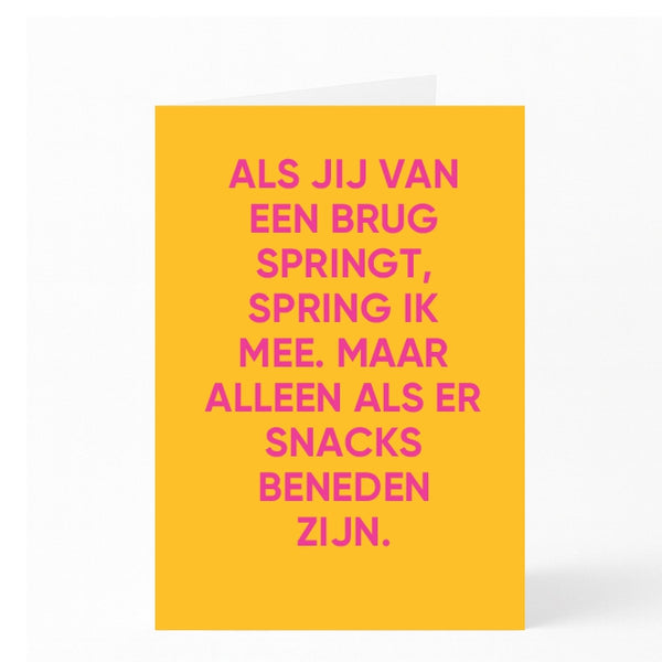 ALS JIJ VAN EEN BRUG SPRINGT, SPRING IK MEE. MAAR ALLEEN ALS ER SNACKS BENEDEN ZIJN.