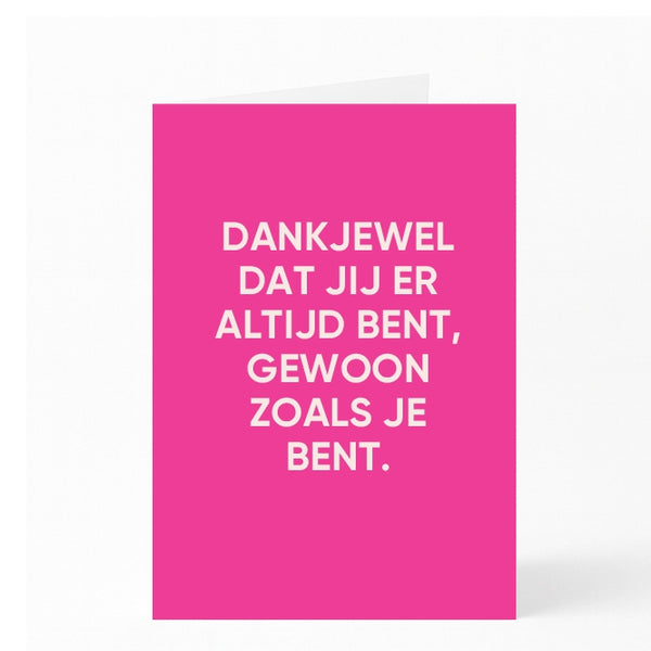 DANKJEWEL DAT JIJ ER ALTIJD BENT, GEWOON ZOALS JE BENT.
