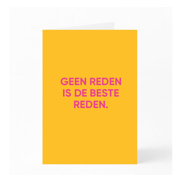 GEEN REDEN IS DE BESTE REDEN.