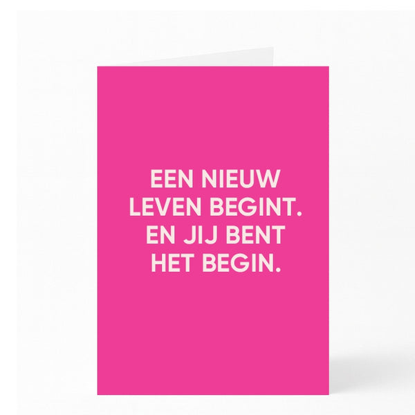 EEN NIEUW LEVEN BEGINT. EN JIJ BENT HET BEGIN.