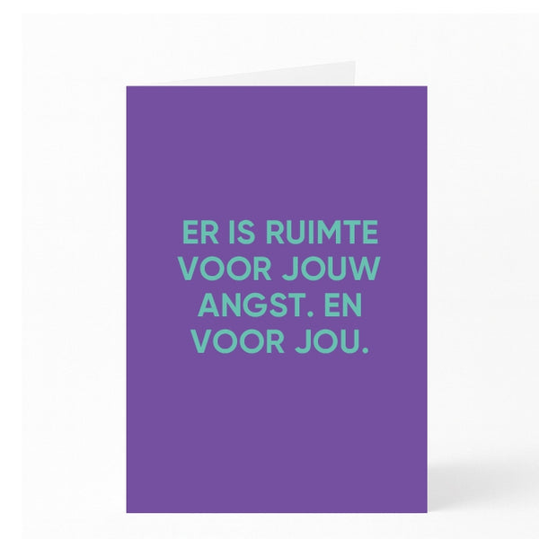 ER IS RUIMTE VOOR JOUW ANGST. EN VOOR JOU.
